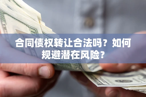 济南合同债权转让合法吗？如何规避潜在风险？