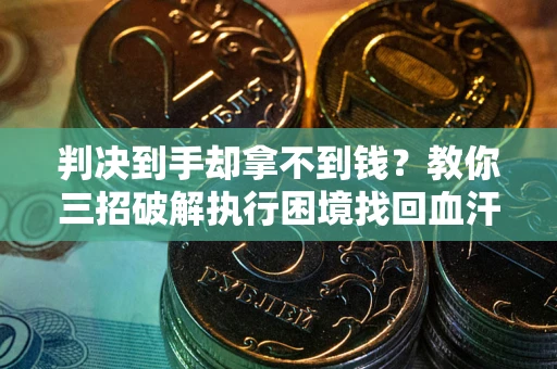 济南判决到手却拿不到钱？教你三招破解执行困境找回血汗钱