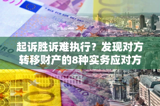 济南起诉胜诉难执行？发现对方转移财产的8种实务应对方案