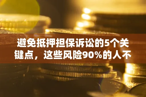 济南避免抵押担保诉讼的5个关键点，这些风险90%的人不知道！