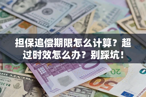济南担保追偿期限怎么计算？超过时效怎么办？别踩坑！