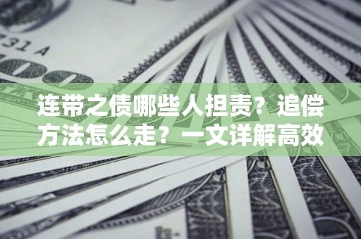 济南连带之债哪些人担责？追偿方法怎么走？一文详解高效维权流程