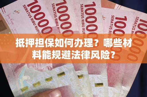 济南抵押担保如何办理？哪些材料能规避法律风险？