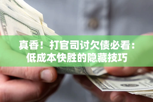 济南真香！打官司讨欠债必看：低成本快胜的隐藏技巧