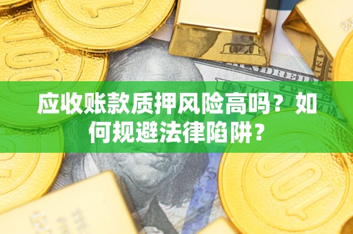 济南应收账款质押风险高吗？如何规避法律陷阱？