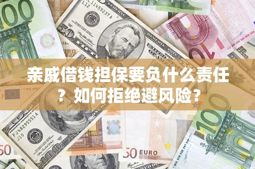 济南亲戚借钱担保要负什么责任？如何拒绝避风险？