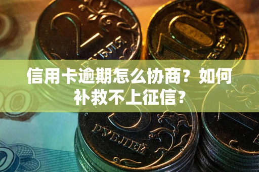 济南信用卡逾期怎么协商？如何补救不上征信？