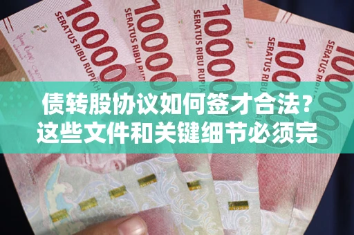 济南债转股协议如何签才合法？这些文件和关键细节必须完整