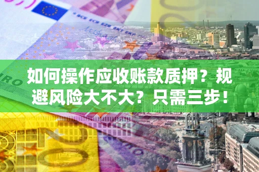 济南如何操作应收账款质押？规避风险大不大？只需三步！
