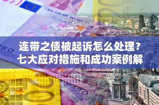 济南连带之债被起诉怎么处理？七大应对措施和成功案例解析