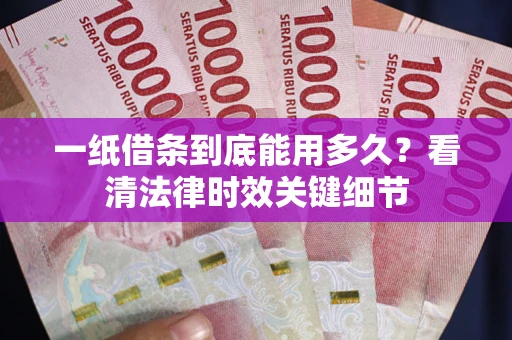 济南一纸借条到底能用多久？看清法律时效关键细节