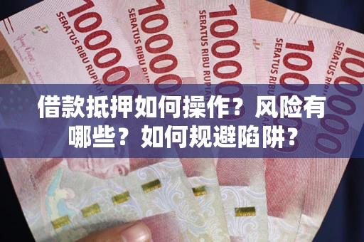 济南借款抵押如何操作？风险有哪些？如何规避陷阱？