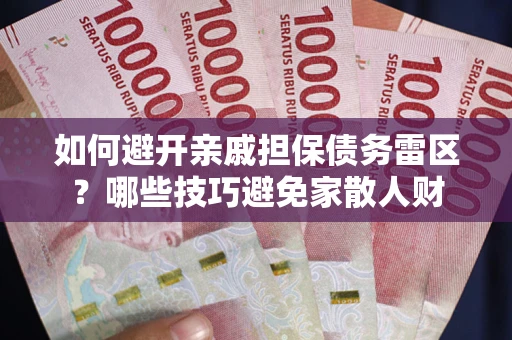 济南如何避开亲戚担保债务雷区？哪些技巧避免家散人财
