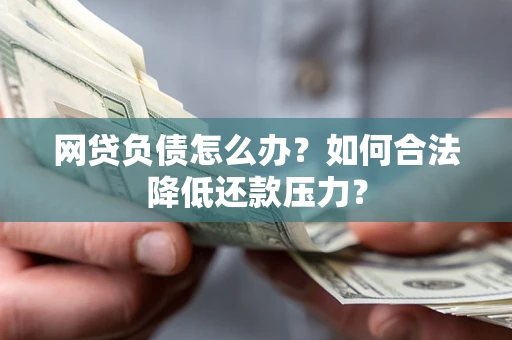 济南网贷负债怎么办？如何合法降低还款压力？