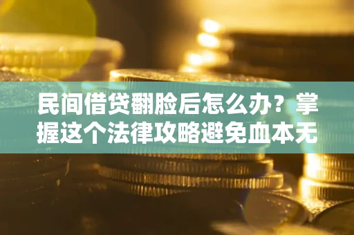 济南民间借贷翻脸后怎么办？掌握这个法律攻略避免血本无归