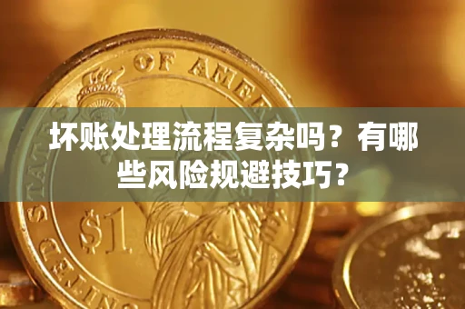 济南坏账处理流程复杂吗？有哪些风险规避技巧？