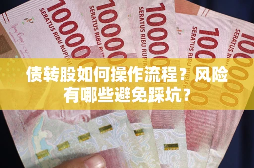 济南债转股如何操作流程?风险有哪些避免踩坑? 济南债转股如何操作流程?风险有哪些避免踩坑?