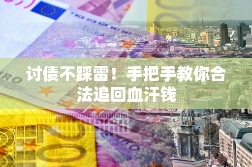 济南讨债不踩雷！手把手教你合法追回血汗钱