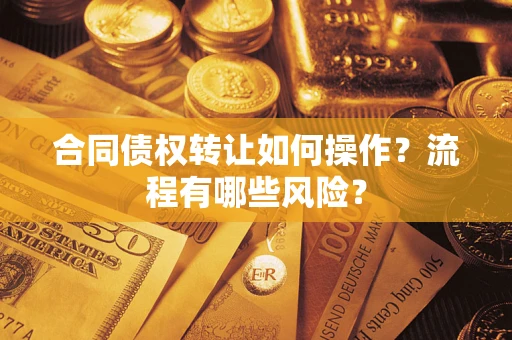 济南合同债权转让如何操作？流程有哪些风险？