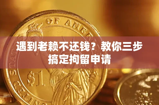 济南遇到老赖不还钱？教你三步搞定拘留申请