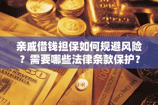 济南亲戚借钱担保如何规避风险？需要哪些法律条款保护？