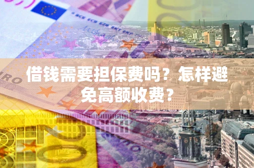 济南借钱需要担保费吗？怎样避免高额收费？