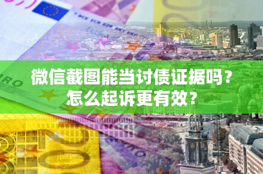 济南微信截图能当讨债证据吗？怎么起诉更有效？