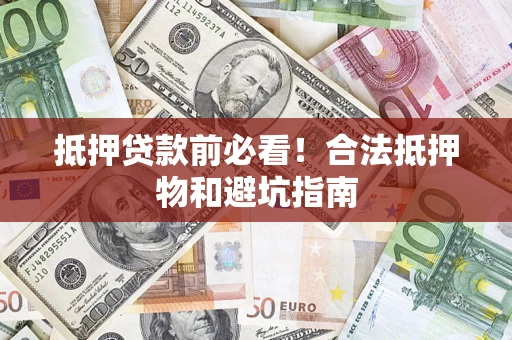 济南抵押贷款前必看！合法抵押物和避坑指南