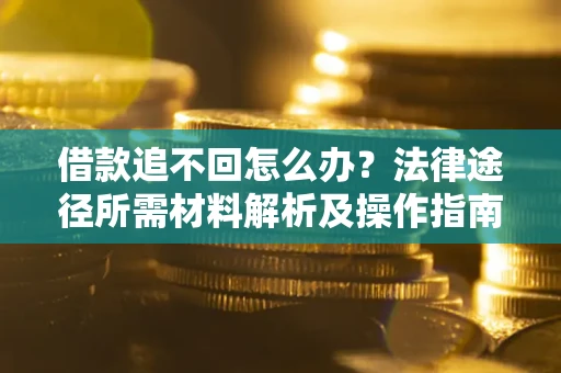济南借款追不回怎么办？法律途径所需材料解析及操作指南