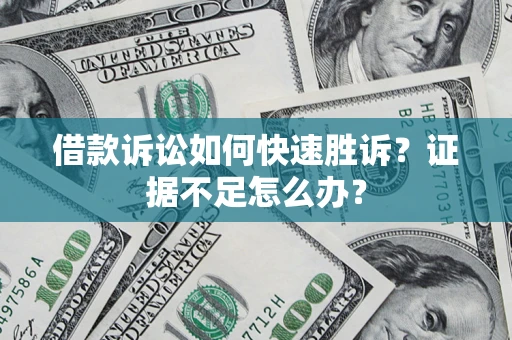 济南借款诉讼如何快速胜诉？证据不足怎么办？