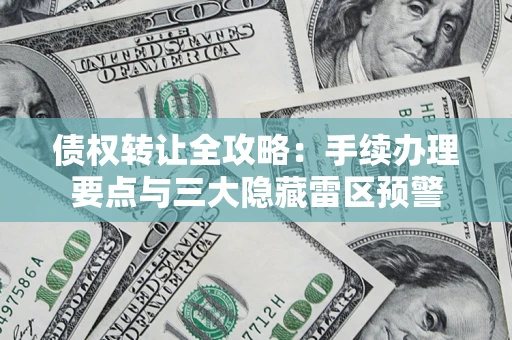 济南债权转让全攻略：手续办理要点与三大隐藏雷区预警