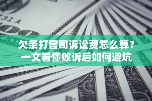 济南欠条打官司诉讼费怎么算？一文看懂败诉后如何避坑