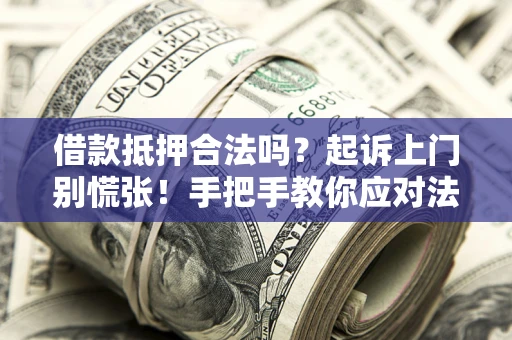 济南借款抵押合法吗？起诉上门别慌张！手把手教你应对法律程序
