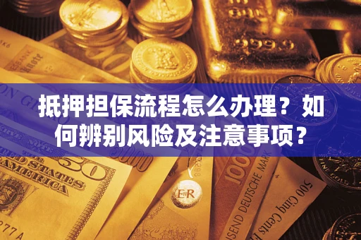 济南抵押担保流程怎么办理？如何辨别风险及注意事项？