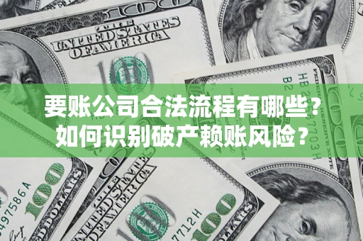 济南要账公司合法流程有哪些？如何识别破产赖账风险？