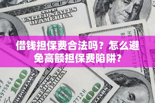济南借钱担保费合法吗？怎么避免高额担保费陷阱？