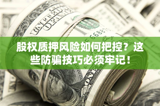 济南股权质押风险如何把控？这些防骗技巧必须牢记！