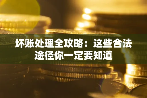 济南坏账处理全攻略：这些合法途径你一定要知道