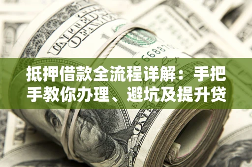 济南抵押借款全流程详解：手把手教你办理、避坑及提升贷款额度
