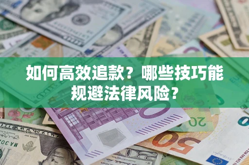 济南如何高效追款？哪些技巧能规避法律风险？