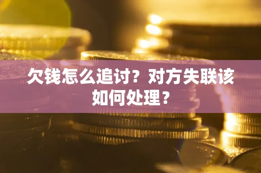 济南欠钱怎么追讨？对方失联该如何处理？