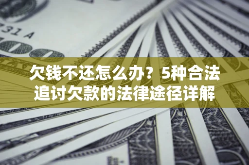 济南欠钱不还怎么办？5种合法追讨欠款的法律途径详解