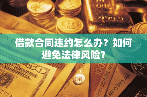 济南借款合同违约怎么办？如何避免法律风险？