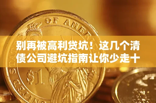 济南别再被高利贷坑！这几个清债公司避坑指南让你少走十年弯路