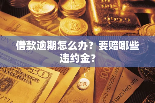 济南借款逾期怎么办？要赔哪些违约金？