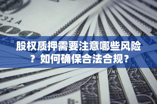 济南股权质押需要注意哪些风险？如何确保合法合规？