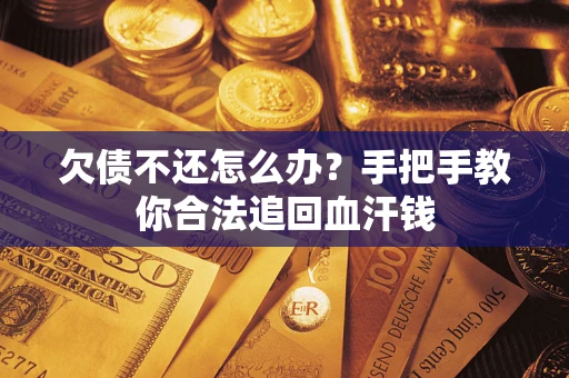 济南欠债不还怎么办?手把手教你合法追回血汗钱 济南欠债不还怎么办?手把手教你合法追回血汗钱