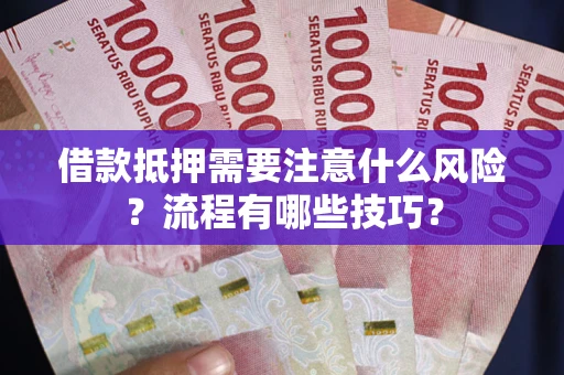 济南借款抵押需要注意什么风险？流程有哪些技巧？