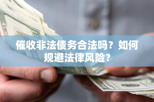 济南催收非法债务合法吗？如何规避法律风险？