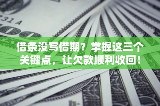 济南借条没写借期？掌握这三个关键点，让欠款顺利收回！